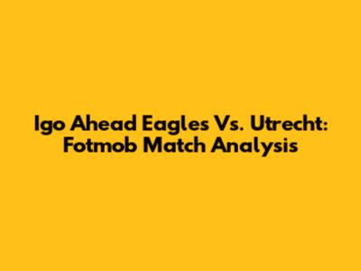 Igo Ahead Eagles Vs. Utrecht: Fotmob Match Analysis