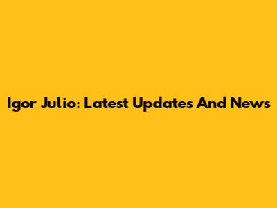 Igor Julio: Latest Updates And News