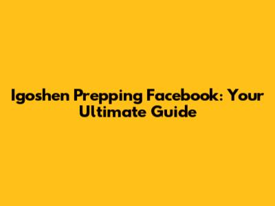 Igoshen Prepping Facebook: Your Ultimate Guide