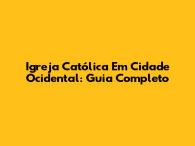 Igreja Católica Em Cidade Ocidental: Guia Completo