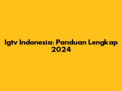 Igtv Indonesia: Panduan Lengkap 2024