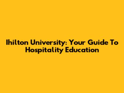 Ihilton University: Your Guide To Hospitality Education