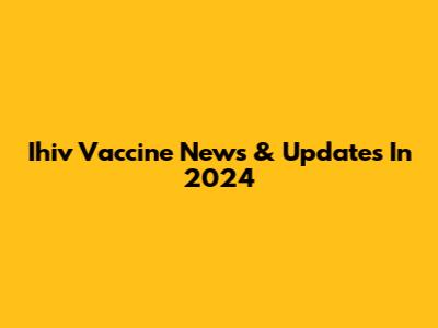 Ihiv Vaccine News & Updates In 2024