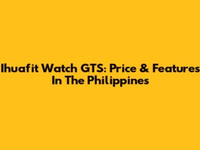 Ihuafit Watch GTS: Price & Features In The Philippines