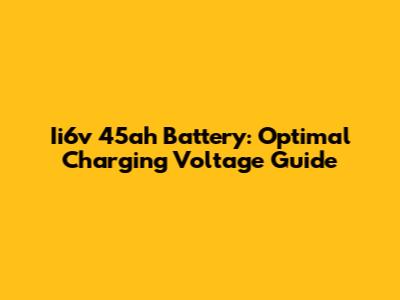 Ii6v 45ah Battery: Optimal Charging Voltage Guide