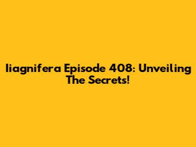 Iiagnifera Episode 408: Unveiling The Secrets!