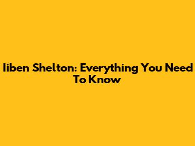 Iiben Shelton: Everything You Need To Know