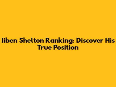 Iiben Shelton Ranking: Discover His True Position