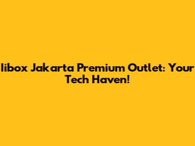Iibox Jakarta Premium Outlet: Your Tech Haven!