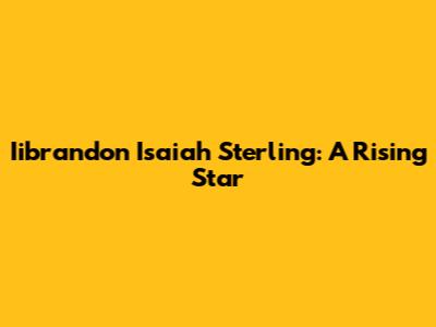 Iibrandon Isaiah Sterling: A Rising Star