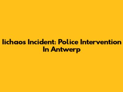 Iichaos Incident: Police Intervention In Antwerp