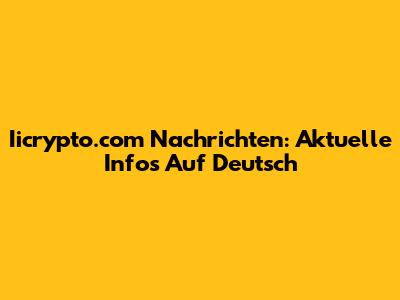 Iicrypto.com Nachrichten: Aktuelle Infos Auf Deutsch