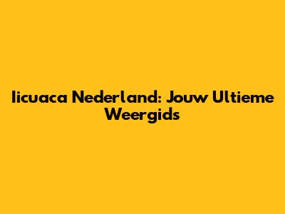 Iicuaca Nederland: Jouw Ultieme Weergids