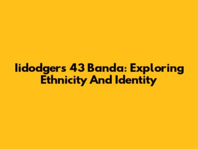 Iidodgers 43 Banda: Exploring Ethnicity And Identity