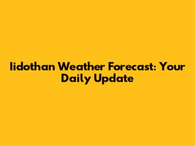 Iidothan Weather Forecast: Your Daily Update