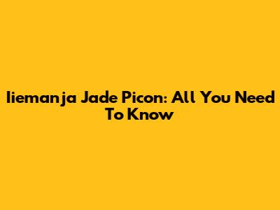 Iiemanja Jade Picon: All You Need To Know