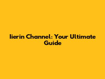 Iierin Channel: Your Ultimate Guide