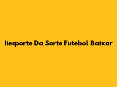 Iiesporte Da Sorte Futebol Baixar