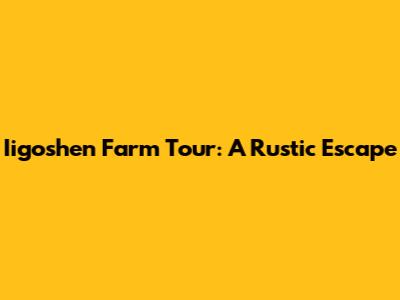 Iigoshen Farm Tour: A Rustic Escape