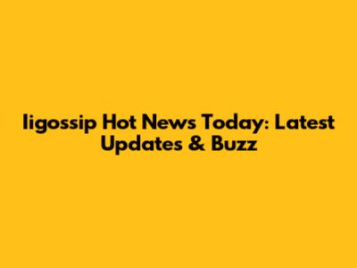 Iigossip Hot News Today: Latest Updates & Buzz