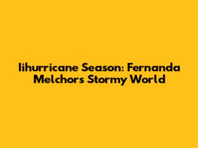 Iihurricane Season: Fernanda Melchor's Stormy World