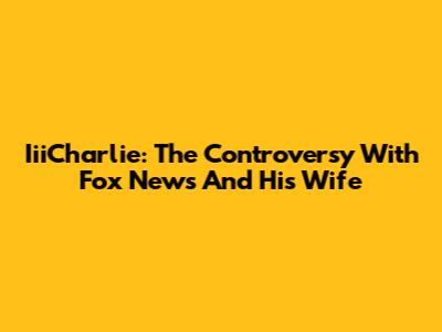 IiiCharlie: The Controversy With Fox News And His Wife