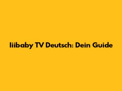 Iiibaby TV Deutsch: Dein Guide
