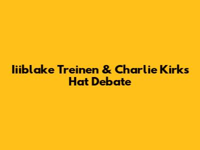 Iiiblake Treinen & Charlie Kirk's Hat Debate