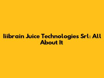 Iiibrain Juice Technologies Srl: All About It