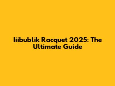 Iiibublik Racquet 2025: The Ultimate Guide