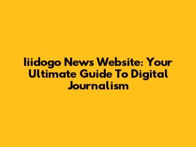 Iiidogo News Website: Your Ultimate Guide To Digital Journalism