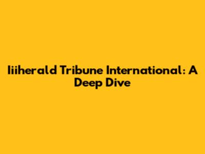 Iiiherald Tribune International: A Deep Dive