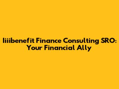 Iiiibenefit Finance Consulting SRO: Your Financial Ally