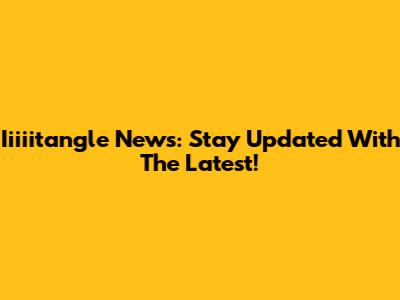 Iiiiitangle News: Stay Updated With The Latest!