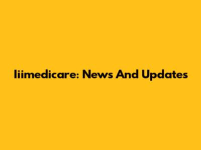 Iiimedicare: News And Updates