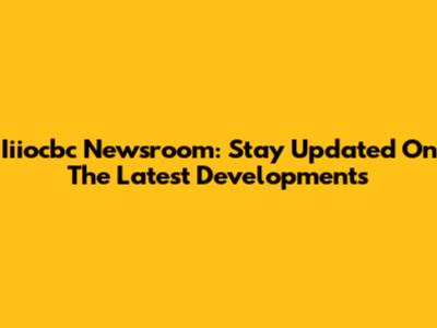 Iiiocbc Newsroom: Stay Updated On The Latest Developments