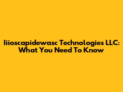 Iiioscapidewasc Technologies LLC: What You Need To Know