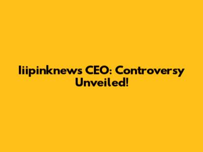 Iiipinknews CEO: Controversy Unveiled!