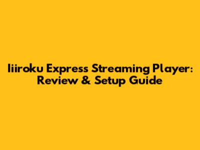 Iiiroku Express Streaming Player: Review & Setup Guide