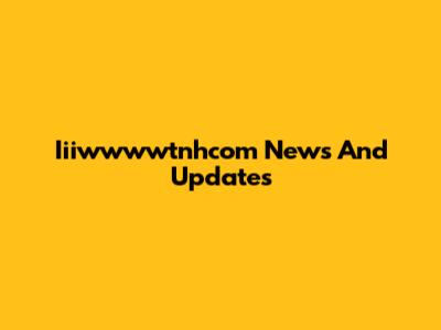 Iiiwwwwtnhcom News And Updates
