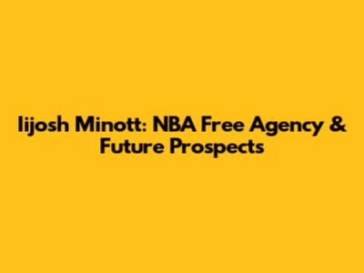 Iijosh Minott: NBA Free Agency & Future Prospects