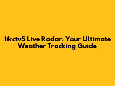 Iikctv5 Live Radar: Your Ultimate Weather Tracking Guide
