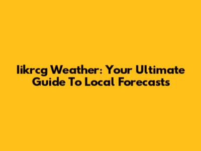 Iikrcg Weather: Your Ultimate Guide To Local Forecasts