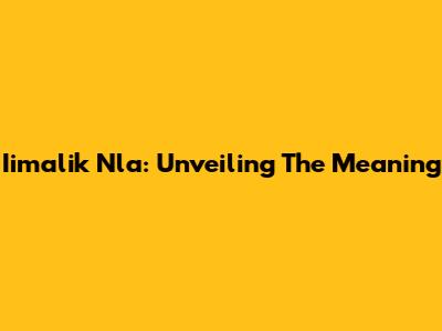 Iimalik Nla: Unveiling The Meaning