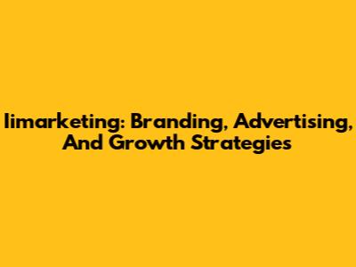 Iimarketing: Branding, Advertising, And Growth Strategies