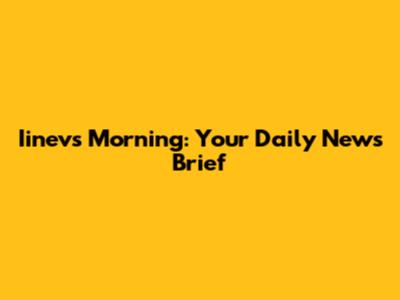 Iinevs Morning: Your Daily News Brief