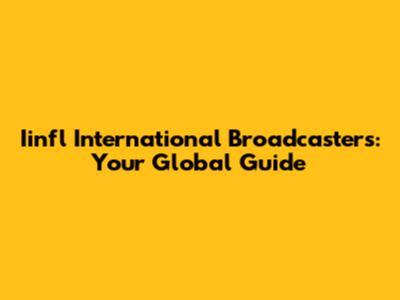 Iinfl International Broadcasters: Your Global Guide