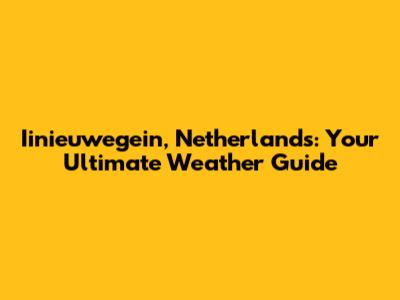 Iinieuwegein, Netherlands: Your Ultimate Weather Guide