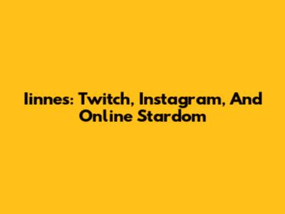 Iinnes: Twitch, Instagram, And Online Stardom