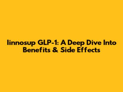 Iinnosup GLP-1: A Deep Dive Into Benefits & Side Effects